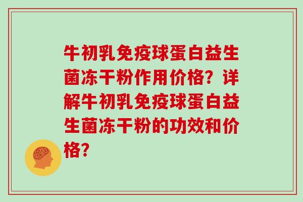 牛初乳免疫球蛋白益生菌冻干粉作用价格？详解牛初乳免疫球蛋白益生菌冻干粉的功效和价格？