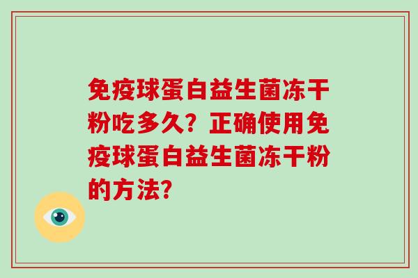 免疫球蛋白益生菌冻干粉吃多久？正确使用免疫球蛋白益生菌冻干粉的方法？