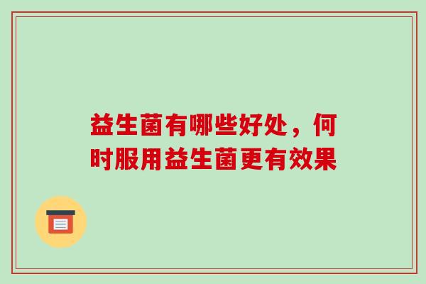 益生菌有哪些好处，何时服用益生菌更有效果