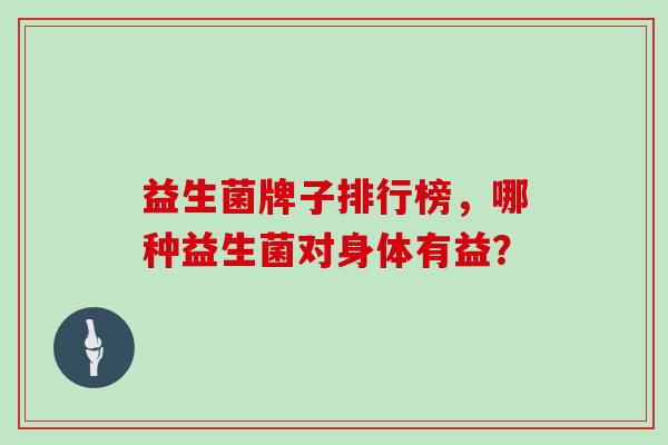 益生菌牌子排行榜，哪种益生菌对身体有益？