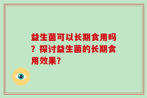 益生菌可以长期食用吗？探讨益生菌的长期食用效果？