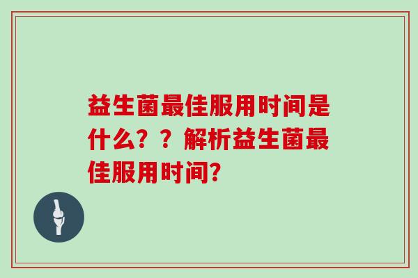 益生菌最佳服用时间是什么？？解析益生菌最佳服用时间？