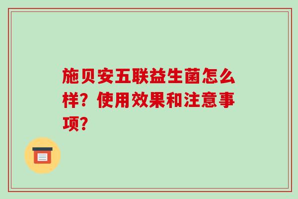 施贝安五联益生菌怎么样？使用效果和注意事项？