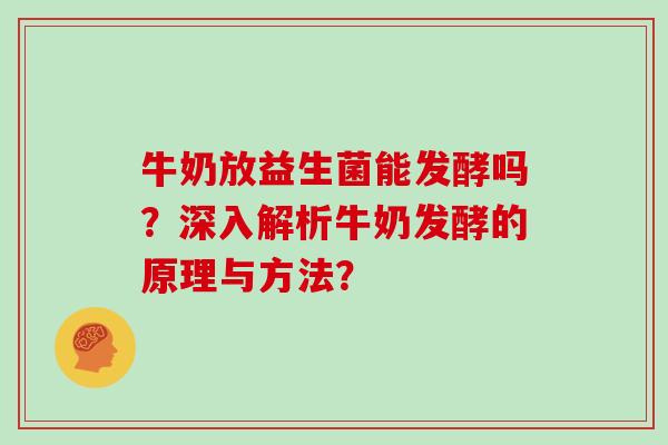 牛奶放益生菌能发酵吗？深入解析牛奶发酵的原理与方法？