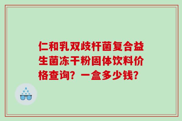 仁和乳双歧杆菌复合益生菌冻干粉固体饮料价格查询？一盒多少钱？