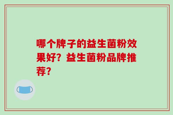 哪个牌子的益生菌粉效果好？益生菌粉品牌推荐？