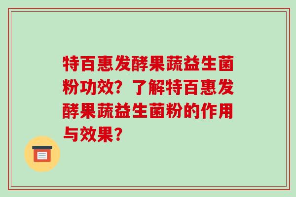 特百惠发酵果蔬益生菌粉功效？了解特百惠发酵果蔬益生菌粉的作用与效果？