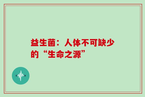 益生菌：人体不可缺少的“生命之源”