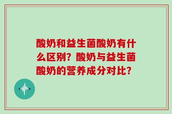 酸奶和益生菌酸奶有什么区别？酸奶与益生菌酸奶的营养成分对比？