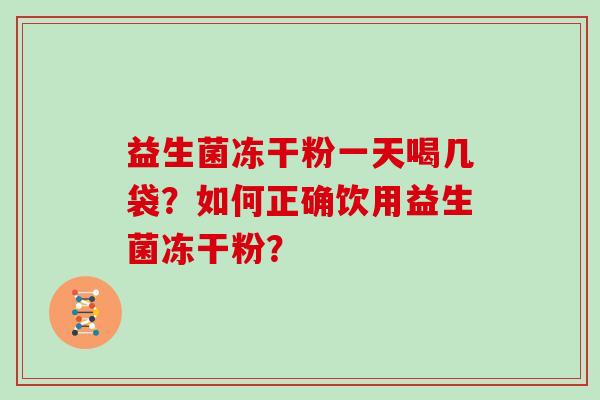 益生菌冻干粉一天喝几袋？如何正确饮用益生菌冻干粉？