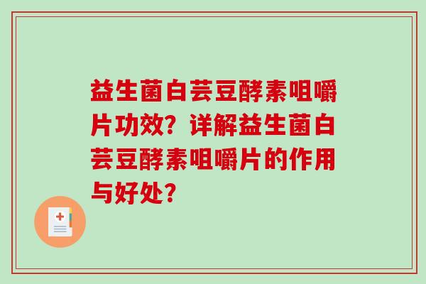 益生菌白芸豆酵素咀嚼片功效？详解益生菌白芸豆酵素咀嚼片的作用与好处？