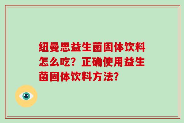 纽曼思益生菌固体饮料怎么吃？正确使用益生菌固体饮料方法？