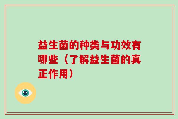 益生菌的种类与功效有哪些（了解益生菌的真正作用）