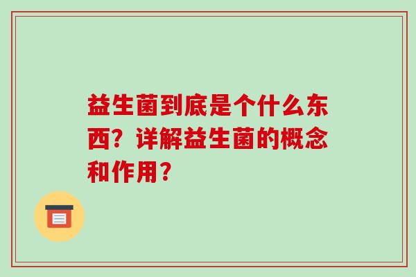 益生菌到底是个什么东西?详解益生菌的概念和作用? 益生菌到底是个什么东西?详解益生菌的概念和作用?