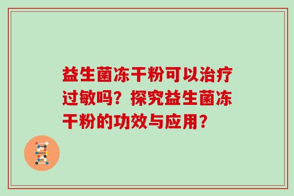 益生菌冻干粉可以治疗过敏吗？探究益生菌冻干粉的功效与应用？