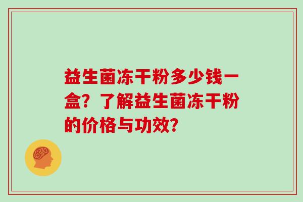 益生菌冻干粉多少钱一盒？了解益生菌冻干粉的价格与功效？