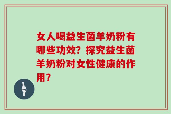 女人喝益生菌羊奶粉有哪些功效?探究益生菌羊奶粉对女性健康的作用? 女人喝益生菌羊奶粉有哪些功效?探究益生菌羊奶粉对女性健康的作用?