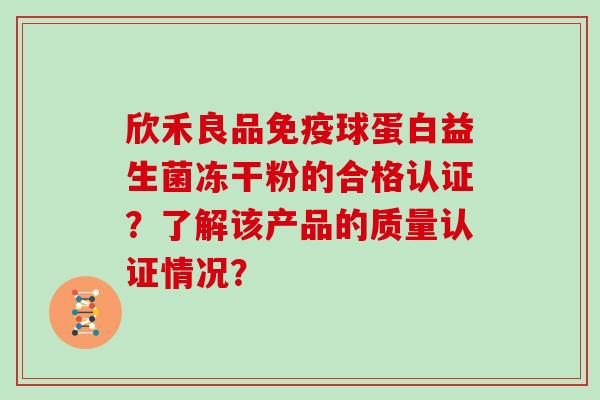 欣禾良品免疫球蛋白益生菌冻干粉的合格认证？了解该产品的质量认证情况？
