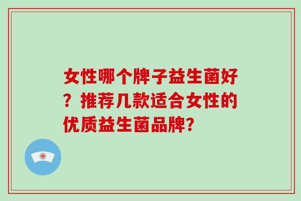 女性哪个牌子益生菌好？推荐几款适合女性的优质益生菌品牌？