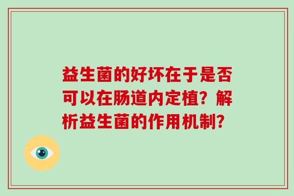 益生菌的好坏在于是否可以在肠道内定植?解析益生菌的作用机制? 益生菌的好坏在于是否可以在肠道内定植?解析益生菌的作用机制?