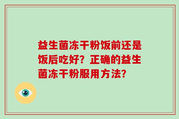 益生菌冻干粉饭前还是饭后吃好？正确的益生菌冻干粉服用方法？