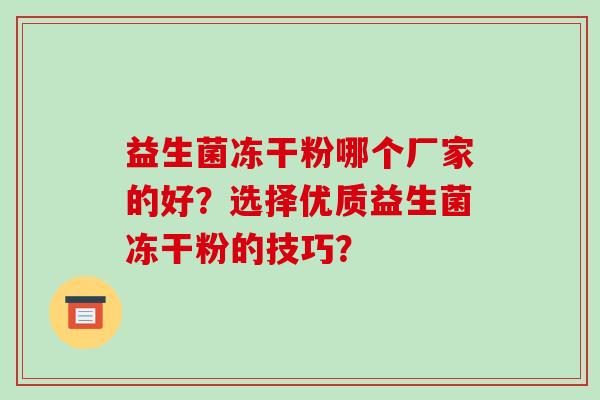 益生菌冻干粉哪个厂家的好?选择优质益生菌冻干粉的技巧? 益生菌冻干粉哪个厂家的好?选择优质益生菌冻干粉的技巧?