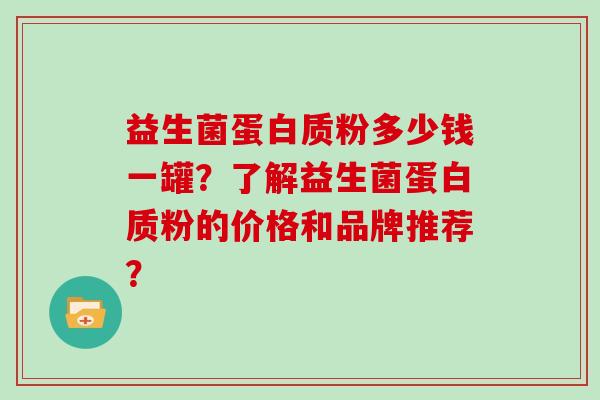 益生菌蛋白质粉多少钱一罐？了解益生菌蛋白质粉的价格和品牌推荐？