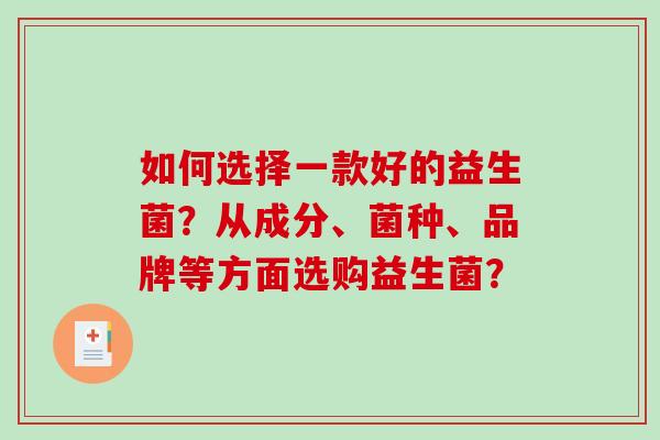 如何选择一款好的益生菌？从成分、菌种、品牌等方面选购益生菌？