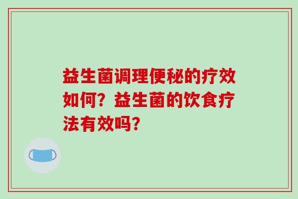 益生菌调理便秘的疗效如何？益生菌的饮食疗法有效吗？