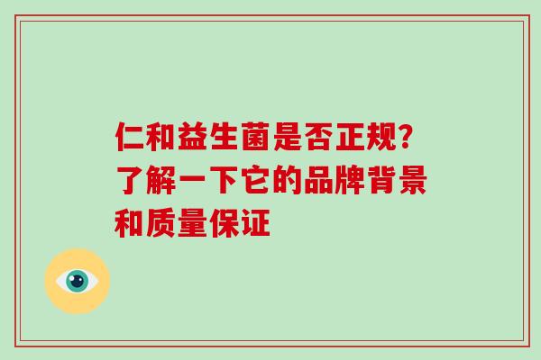 仁和益生菌是否正规?了解一下它的品牌背景和质量保证 仁和益生菌是否正规?了解一下它的品牌背景和质量保证