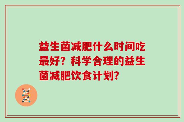 益生菌减肥什么时间吃最好？科学合理的益生菌减肥饮食计划？