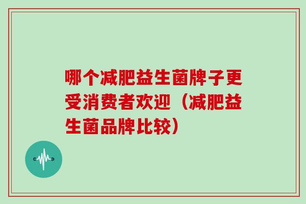 哪个益生菌牌子更受消费者欢迎(益生菌品牌比较) 哪个益生菌牌子更受消费者欢迎(益生菌品牌比较)