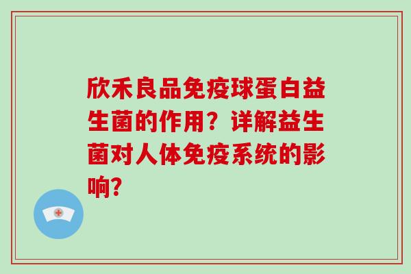 欣禾良品免疫球蛋白益生菌的作用？详解益生菌对人体免疫系统的影响？