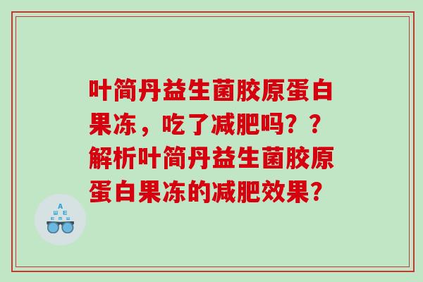 叶简丹益生菌胶原蛋白果冻，吃了减肥吗？？解析叶简丹益生菌胶原蛋白果冻的减肥效果？