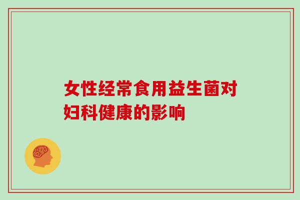 女性经常食用益生菌对妇科健康的影响
