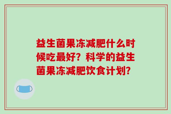 益生菌果冻减肥什么时候吃最好？科学的益生菌果冻减肥饮食计划？