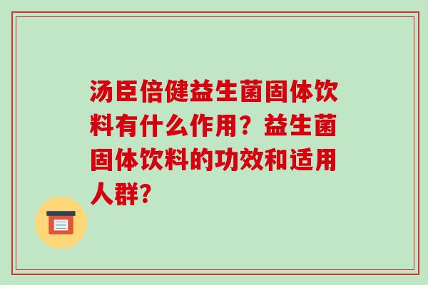 汤臣倍健益生菌固体饮料有什么作用？益生菌固体饮料的功效和适用人群？
