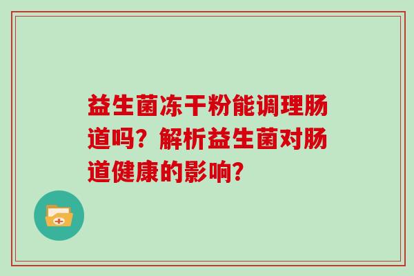 益生菌冻干粉能调理肠道吗？解析益生菌对肠道健康的影响？