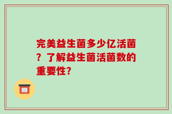 完美益生菌多少亿活菌？了解益生菌活菌数的重要性？