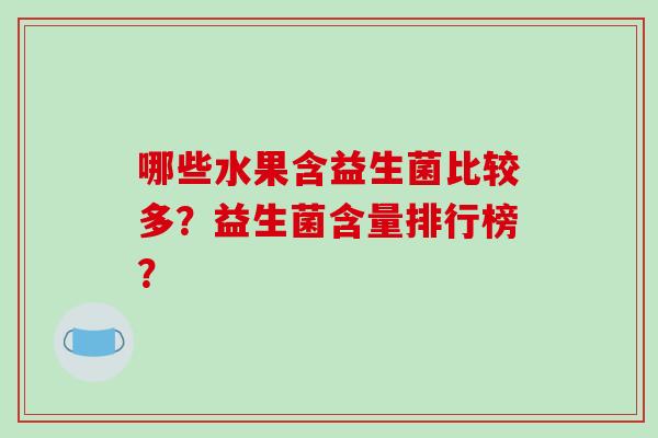 哪些水果含益生菌比较多?益生菌含量排行榜? 哪些水果含益生菌比较多?益生菌含量排行榜?