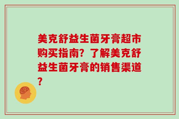 美克舒益生菌牙膏超市购买指南？了解美克舒益生菌牙膏的销售渠道？
