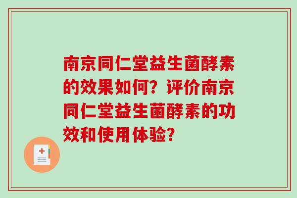 南京同仁堂益生菌酵素的效果如何？评价南京同仁堂益生菌酵素的功效和使用体验？