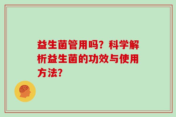 益生菌管用吗？科学解析益生菌的功效与使用方法？