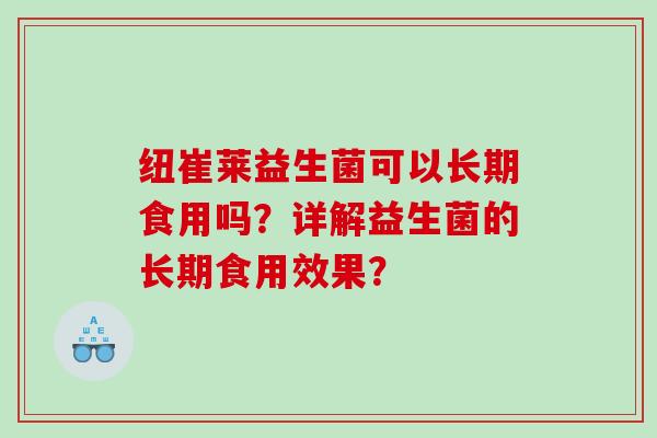 纽崔莱益生菌可以长期食用吗？详解益生菌的长期食用效果？