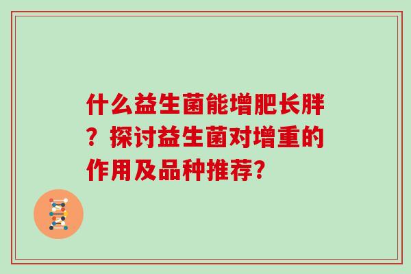 什么益生菌能增肥长胖？探讨益生菌对增重的作用及品种推荐？