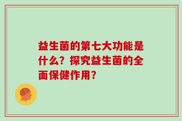 益生菌的第七大功能是什么？探究益生菌的全面保健作用？