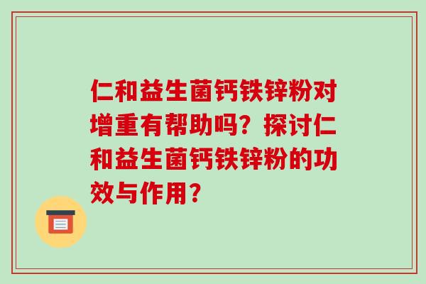 仁和益生菌钙铁锌粉对增重有帮助吗？探讨仁和益生菌钙铁锌粉的功效与作用？