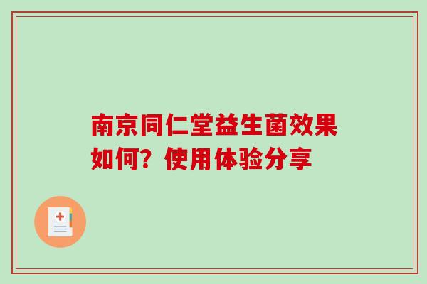 南京同仁堂益生菌效果如何？使用体验分享