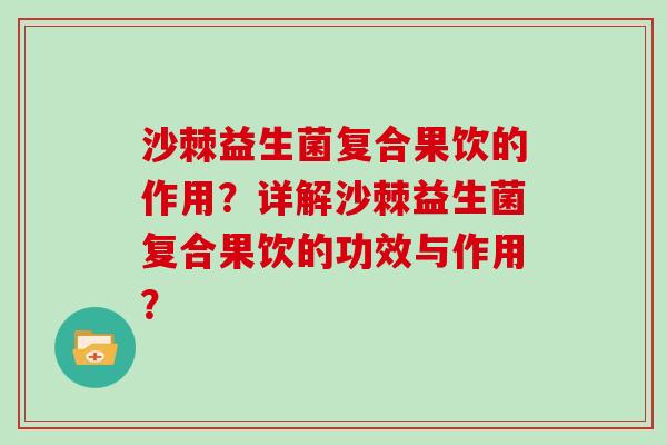 沙棘益生菌复合果饮的作用？详解沙棘益生菌复合果饮的功效与作用？