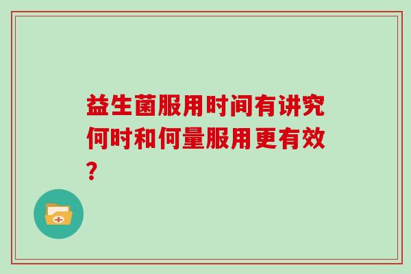 益生菌服用时间有讲究何时和何量服用更有效？